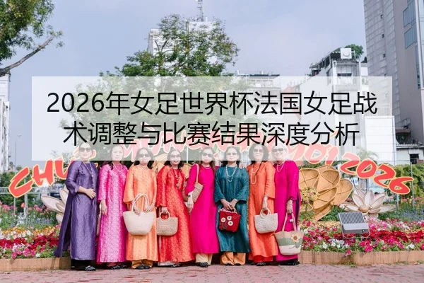 2026年女足世界杯法国女足战术调整与比赛结果深度分析