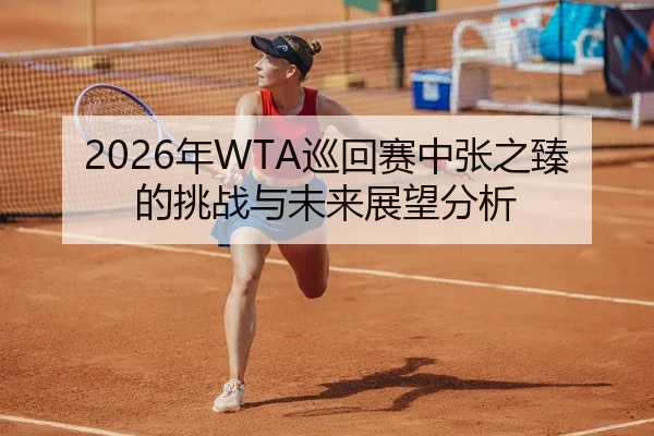 2026年WTA巡回赛中张之臻的挑战与未来展望分析