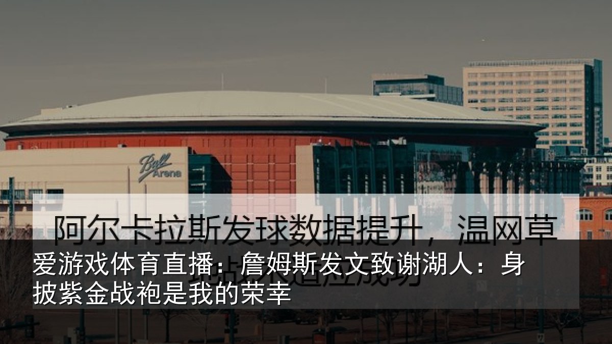 爱游戏体育直播:詹姆相关情况披紫相关情况