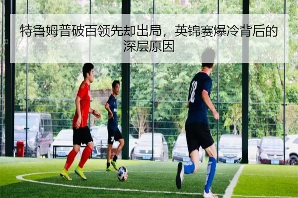 特鲁姆普破百领先却出局，英锦赛爆冷背后的深层原因