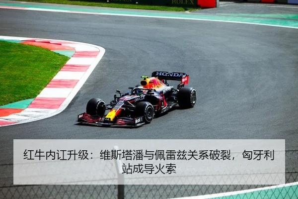 红牛内讧升级：维斯塔潘与佩雷兹关系破裂，匈牙利站成导火索