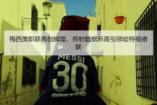 梅西美职联再创辉煌，传射数据新高引领哈特福德联
