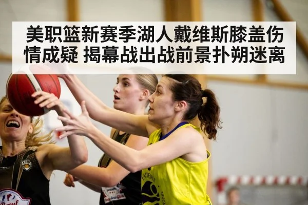 美职篮新赛季湖人戴维斯膝盖伤情成疑 揭幕战出战前景扑朔迷离