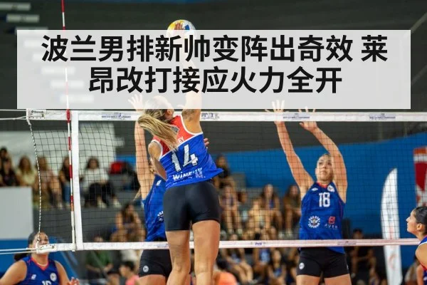 波兰男排新帅变阵出奇效 莱昂改打接应火力全开