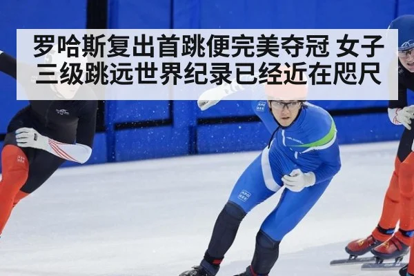 罗哈斯复出首跳便完美夺冠 女子三级跳远世界纪录已经近在咫尺