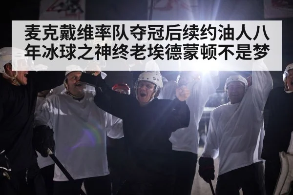 麦克戴维率队夺冠后续约油人八年冰球之神终老埃德蒙顿不是梦